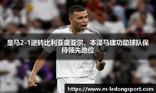 皇马2-1逆转比利亚雷亚尔，本泽马建功助球队保持领先地位
