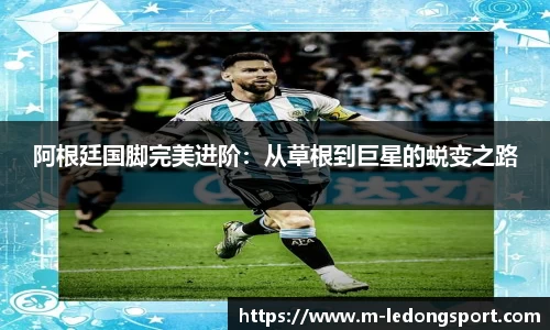 阿根廷国脚完美进阶：从草根到巨星的蜕变之路